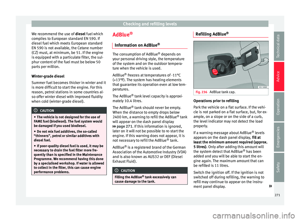 Seat Arona 2018  Owners Manual Checking and refilling levels
We recommend the use of  diesel
 f uel which
complies to European standard EN 590. If
diesel fuel which meets European standard
EN 590 is not available, the Cetane number