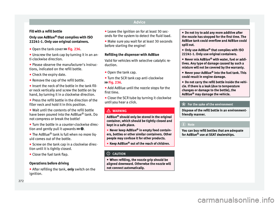 Seat Arona 2018  Owners Manual Advice
Fill with a refill bottle
On ly
 u
se AdBlue ®
 that complies with ISO
22241-1. Only use original containers.
● Open the tank cover  ›››
  Fig. 236.
● Unscrew the tank cap by turning