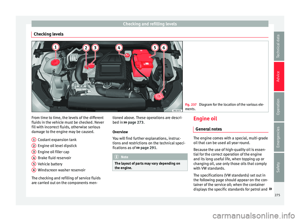 Seat Arona 2018 Owners Manual Checking and refilling levels
Checking levels Fig. 237
Diagram for the location of the various ele-
ments. From time to time, the levels of the different
fluid
s
in the
vehicle must be checked. Nev Seat Arona 2018 Owners Manual Checking and refilling levels
Checking levels Fig. 237
Diagram for the location of the various ele-
ments. From time to time, the levels of the different
fluid
s
in the
vehicle must be checked. Nev