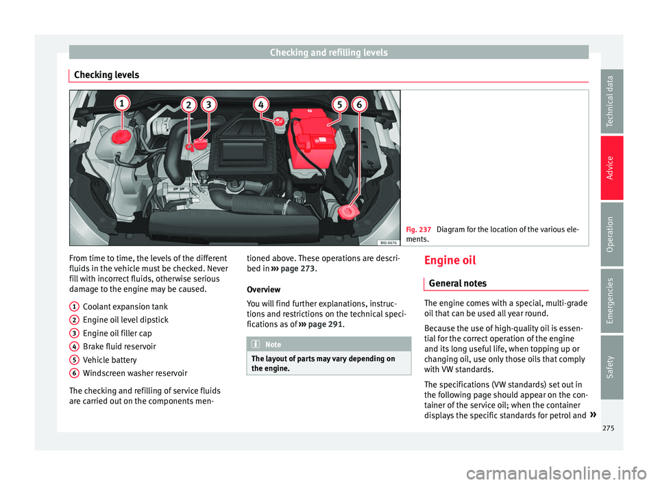 Seat Arona 2018  Owners Manual Checking and refilling levels
Checking levels Fig. 237 
Diagram for the location of the various ele-
ments. From time to time, the levels of the different
fluid
s
 in the 
vehicle must be checked. Nev