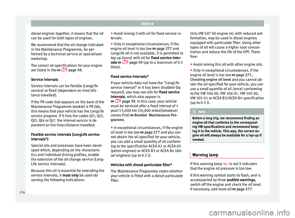 Seat Arona 2018 Owners Manual Advice
diesel engines together, it means that the oil
c an be u
sed f
or both types of engines.
We recommend that the oil change indicated
in the Maintenance Programme, be per-
formed by a technical s Seat Arona 2018 Owners Manual Advice
diesel engines together, it means that the oil
c an be u
sed f
or both types of engines.
We recommend that the oil change indicated
in the Maintenance Programme, be per-
formed by a technical s