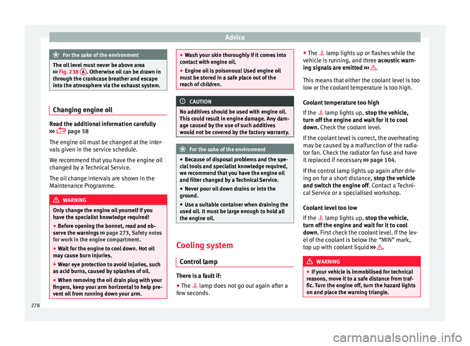 Seat Arona 2018 Owners Guide Advice
For the sake of the environment
The oil level must never be above area
›› ›
Fig. 238 A . Otherwise oil can be drawn in
through the c r
ankcase breather and escape
into the atmosphere vi Seat Arona 2018 Owners Guide Advice
For the sake of the environment
The oil level must never be above area
›› ›
Fig. 238 A . Otherwise oil can be drawn in
through the c r
ankcase breather and escape
into the atmosphere vi