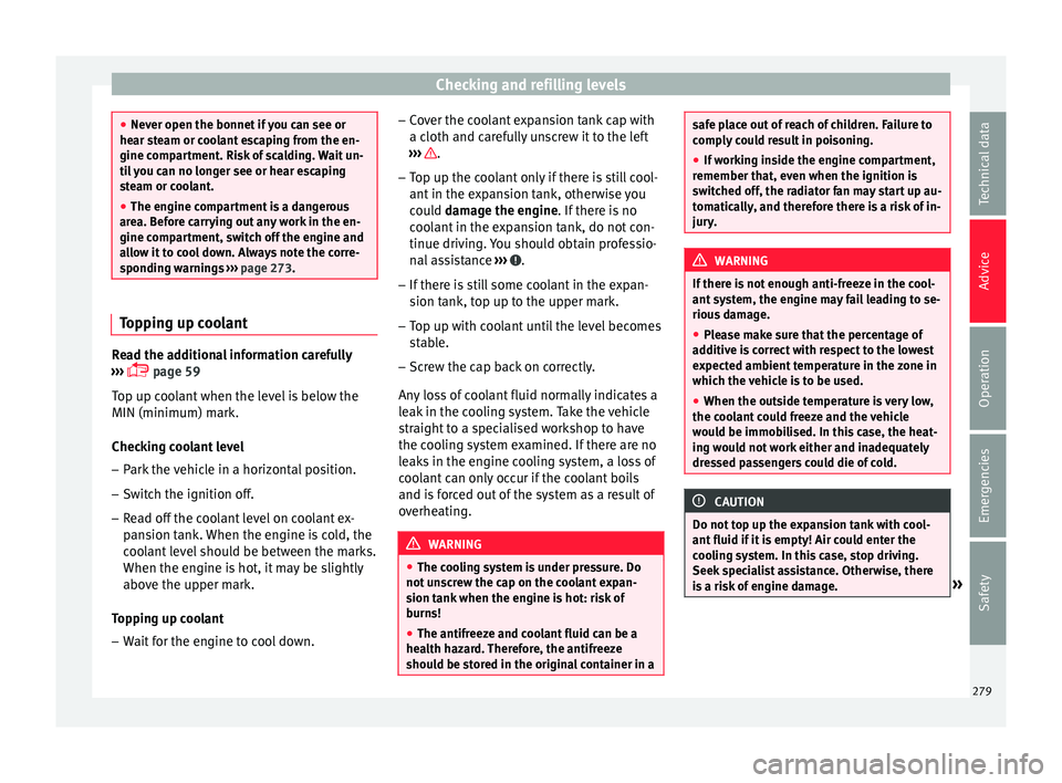 Seat Arona 2018  Owners Manual Checking and refilling levels
●
Never open the bonnet  if
 you can see or
hear steam or coolant escaping from the en-
gine compartment. Risk of scalding. Wait un-
til you can no longer see or hear e