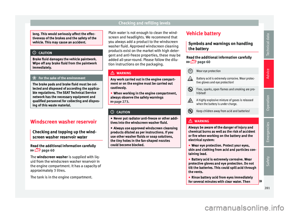 Seat Arona 2018 Owners Guide Checking and refilling levels
long. This would seriously affect the effec-
tivene
s
s of the brakes and the safety of the
vehicle. This may cause an accident. CAUTION
Brake fluid damages the vehicle p Seat Arona 2018 Owners Guide Checking and refilling levels
long. This would seriously affect the effec-
tivene
s
s of the brakes and the safety of the
vehicle. This may cause an accident. CAUTION
Brake fluid damages the vehicle p