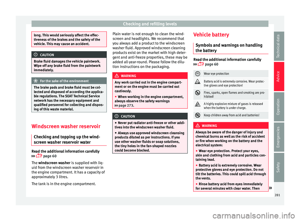 Seat Arona 2018  Owners Manual Checking and refilling levels
long. This would seriously affect the effec-
tivene
s
s of the brakes and the safety of the
vehicle. This may cause an accident. CAUTION
Brake fluid damages the vehicle p