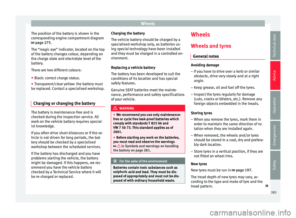 Seat Arona 2018 Owners Manual Wheels
The position of the battery is shown in the
c orr
e
sponding engine compartment diagram
››› page 275.
The “magic eye” indicator, located on the top
of the battery changes colour, dep Seat Arona 2018 Owners Manual Wheels
The position of the battery is shown in the
c orr
e
sponding engine compartment diagram
››› page 275.
The “magic eye” indicator, located on the top
of the battery changes colour, dep