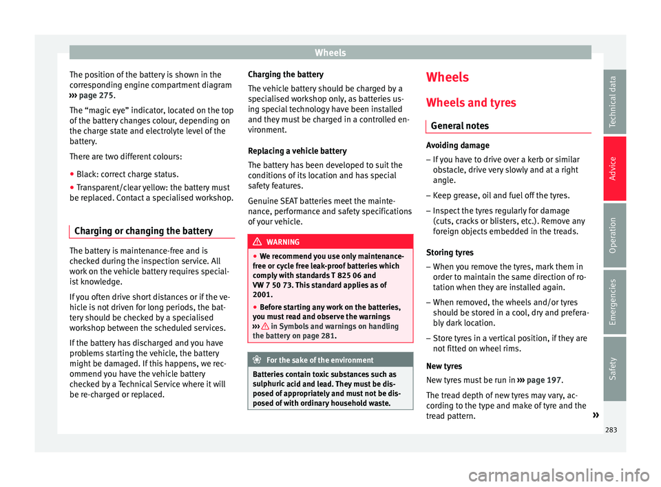 Seat Arona 2018  Owners Manual Wheels
The position of the battery is shown in the
c orr
e
sponding engine compartment diagram
›››  page 275.
The “magic eye” indicator, located on the top
of the battery changes colour, dep