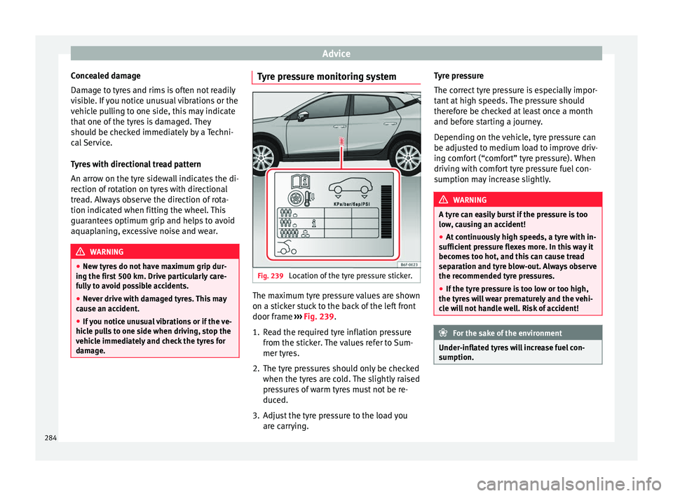 Seat Arona 2018 Owners Manual Advice
Concealed damage
Dam ag
e t
o tyres and rims is often not readily
visible. If you notice unusual vibrations or the
vehicle pulling to one side, this may indicate
that one of the tyres is damage Seat Arona 2018 Owners Manual Advice
Concealed damage
Dam ag
e t
o tyres and rims is often not readily
visible. If you notice unusual vibrations or the
vehicle pulling to one side, this may indicate
that one of the tyres is damage