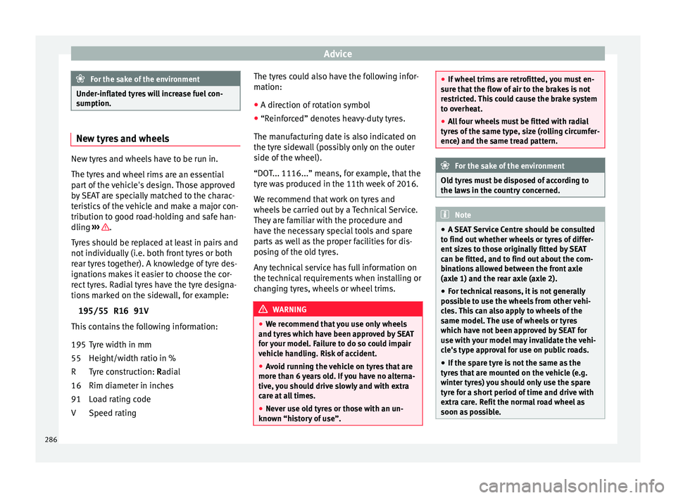 Seat Arona 2018 Owners Manual Advice
For the sake of the environment
Under-inflated tyres will increase fuel con-
sumption. New tyres and wheels
New tyres and wheels have to be run in.
The tyr
e
s and wheel rims are an essential
p Seat Arona 2018 Owners Manual Advice
For the sake of the environment
Under-inflated tyres will increase fuel con-
sumption. New tyres and wheels
New tyres and wheels have to be run in.
The tyr
e
s and wheel rims are an essential
p