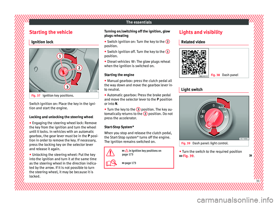 Seat Arona 2018  Owners Manual The essentials
Starting the vehicle Ignition loc kFig. 37 
Ignition key positions. Switch ignition on: Place the key in the igni-
tion and s
t
ar
t the engine.
Locking and unlocking the steering wheel