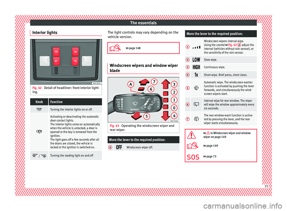 Seat Arona 2018  Owners Manual The essentials
Interior lights Fig. 42 
Detail of headliner: front interior light-
in g.KnobFunction 
Turning the interior lights on or off.

Activating or deactivating the automatic
door contac