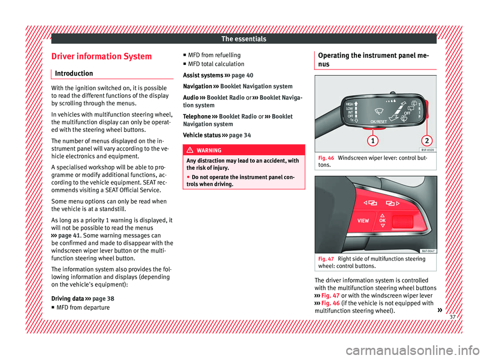 Seat Arona 2018  Owners Manual The essentials
Driver information System Intr oduction With the ignition switched on, it is possible
to r
e
ad the different functions of the display
by scrolling through the menus.
In vehicles with m