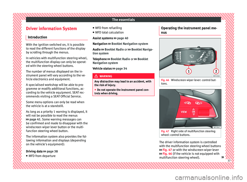 Seat Arona 2018 Owners Guide The essentials
Driver information System Intr oduction With the ignition switched on, it is possible
to r
e
ad the different functions of the display
by scrolling through the menus.
In vehicles with m