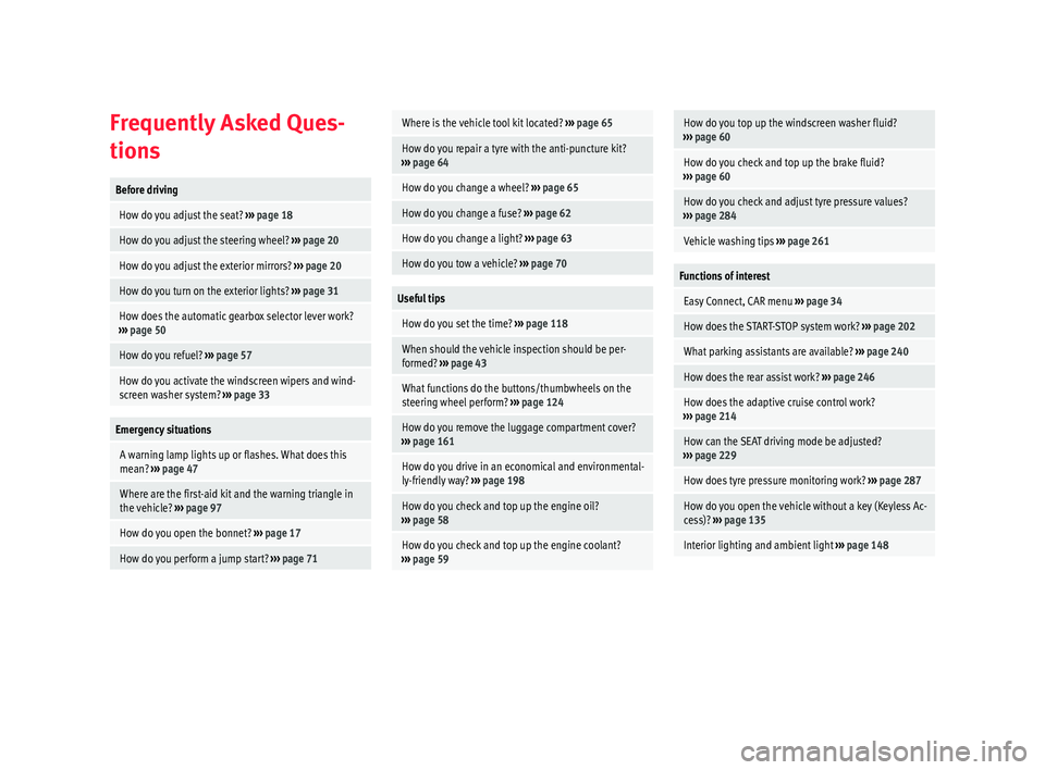 Seat Arona 2018  Owners Manual Frequently Asked Ques-
tion
sBefore driving
 How do you adjust the seat? 
››› page 18
 How do you adjust the steering wheel?  ››› page 20
 How do you adjust the exterior mirrors?  ››�