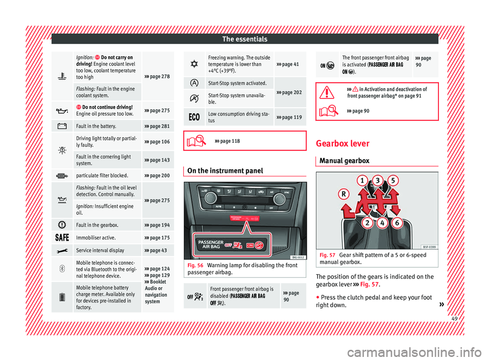 Seat Arona 2018  Owners Manual The essentials
Ignition:  Do not carry on
driving! Engine coolant level
too low, coolant temperature
too high
›››  page 278
Flashing: Fault in the engine
coolant system.  
 Do not co