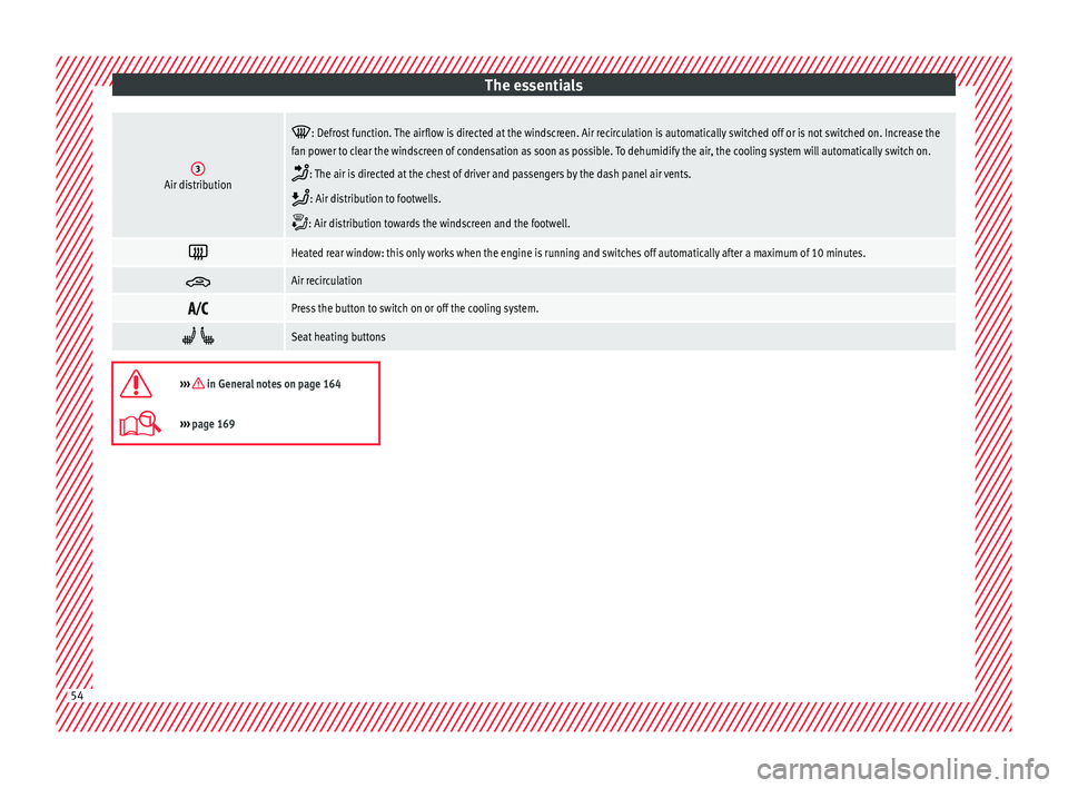 Seat Arona 2018  Owners Manual The essentials3Air distribution

: Defrost function. The airflow is directed at the windscreen. Air recirculation is automatically switched off or is not switched on. Increase the
fan power to clea