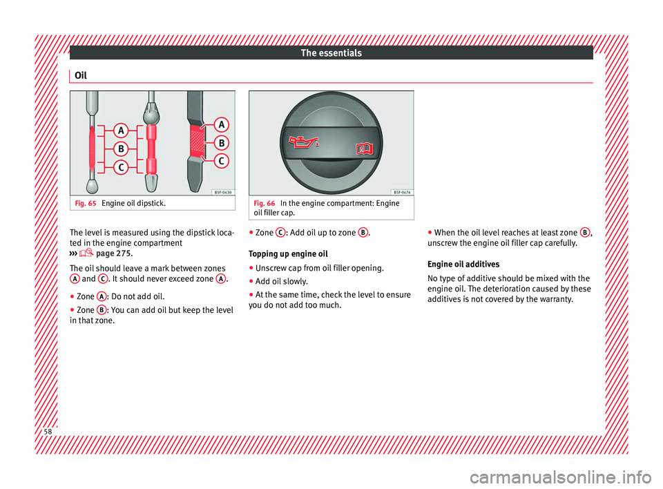 Seat Arona 2018  Owners Manual The essentials
Oil Fig. 65 
Engine oil dipstick. Fig. 66 
In the engine compartment: Engine
oil  fi
ller cap. The level is measured using the dipstick loca-
t
ed in the en
gine c

ompartment
›››