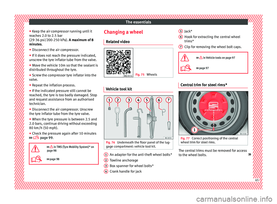 Seat Arona 2018  Owners Manual The essentials
● Keep the air c
ompr
essor running until it
reaches 2.0 to 2.5 bar
(29-36 psi/200-250 kPa). A maximum of 8
minutes.
● Disconnect the air compressor.
● If it does not reach the pr