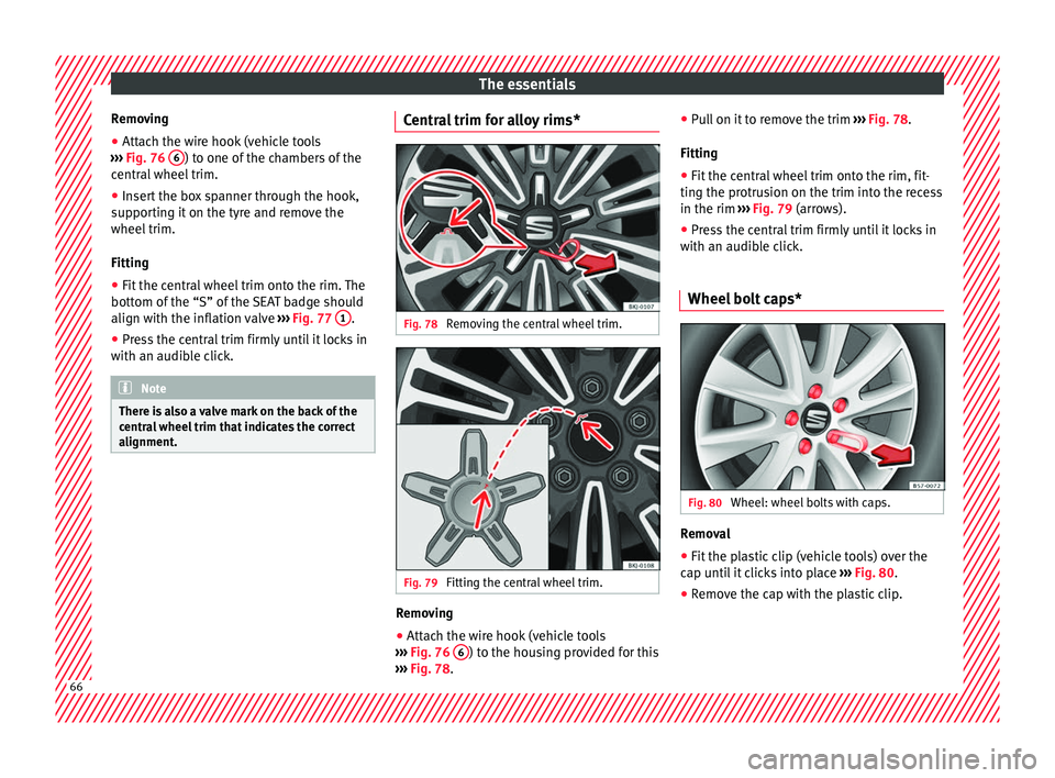 Seat Arona 2018  Owners Manual The essentials
Removing
● Attach the wire hook (vehicle tools
› ›
›
  Fig. 76  6 ) to one of the chambers of the
c entr
al
 wheel trim.
● Insert the box spanner through the hook,
suppor
 tin