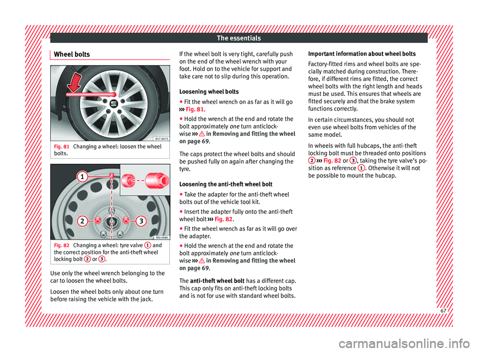Seat Arona 2018  Owners Manual The essentials
Wheel bolts Fig. 81 
Changing a wheel: loosen the wheel
bo lts. Fig. 82 
Changing a wheel: tyre valve  1  and
the c orrect
 position for the anti-theft wheel
locking bolt  2  or 
3 .
Us