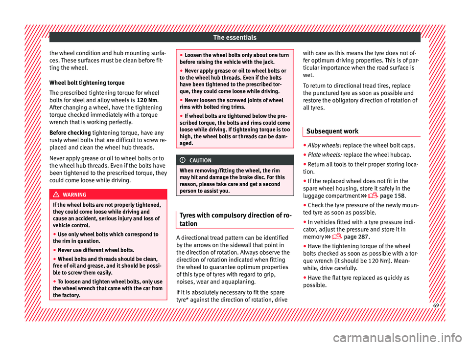 Seat Arona 2018 Owners Manual The essentials
the wheel condition and hub mounting surfa-
c e
s.
These surfaces must be clean before fit-
ting the wheel.
Wheel bolt tightening torque
The prescribed tightening torque for wheel
bolt Seat Arona 2018 Owners Manual The essentials
the wheel condition and hub mounting surfa-
c e
s.
These surfaces must be clean before fit-
ting the wheel.
Wheel bolt tightening torque
The prescribed tightening torque for wheel
bolt