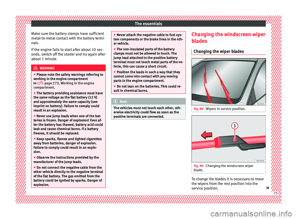 Seat Arona 2018  Owners Manual The essentials
Make sure the battery clamps have sufficient
met al-t
o-met
al contact with the battery termi-
nals.
If the engine fails to start after about 10 sec-
onds, switch off the starter and tr