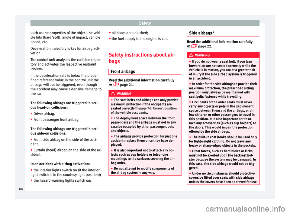 Seat Arona 2018  Owners Manual Safety
such as the properties of the object the vehi-
c l
e hits
 (hard/soft), angle of impact, vehicle
speed, etc.
Deceleration trajectory is key for airbag acti-
vation.
The control unit analyses th