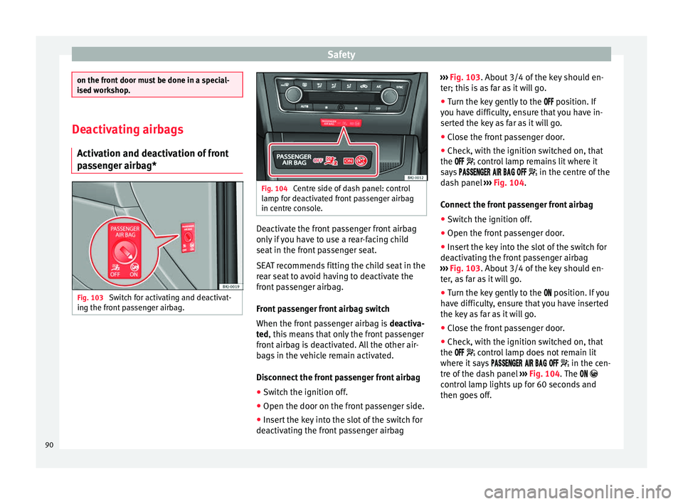Seat Arona 2018  Owners Manual Safety
on the front door must be done in a special-
ised w
ork
shop. Deactivating airbags
Activ ation and de

activation of front
passenger airbag* Fig. 103 
Switch for activating and deactivat-
in g 