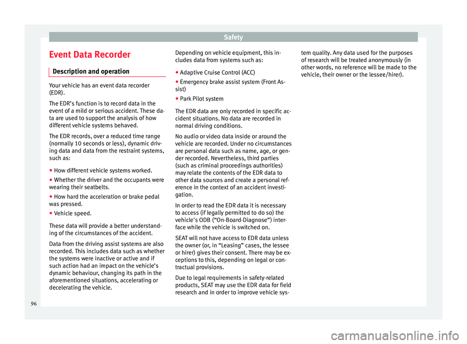 Seat Arona 2018 Owners Manual Safety
Event Data Recorder D e
s
cription and operation Your vehicle has an event data recorder
(EDR).
The EDR’s f
u
nction is to record data in the
event of a mild or serious accident. These da-
t Seat Arona 2018 Owners Manual Safety
Event Data Recorder D e
s
cription and operation Your vehicle has an event data recorder
(EDR).
The EDR’s f
u
nction is to record data in the
event of a mild or serious accident. These da-
t