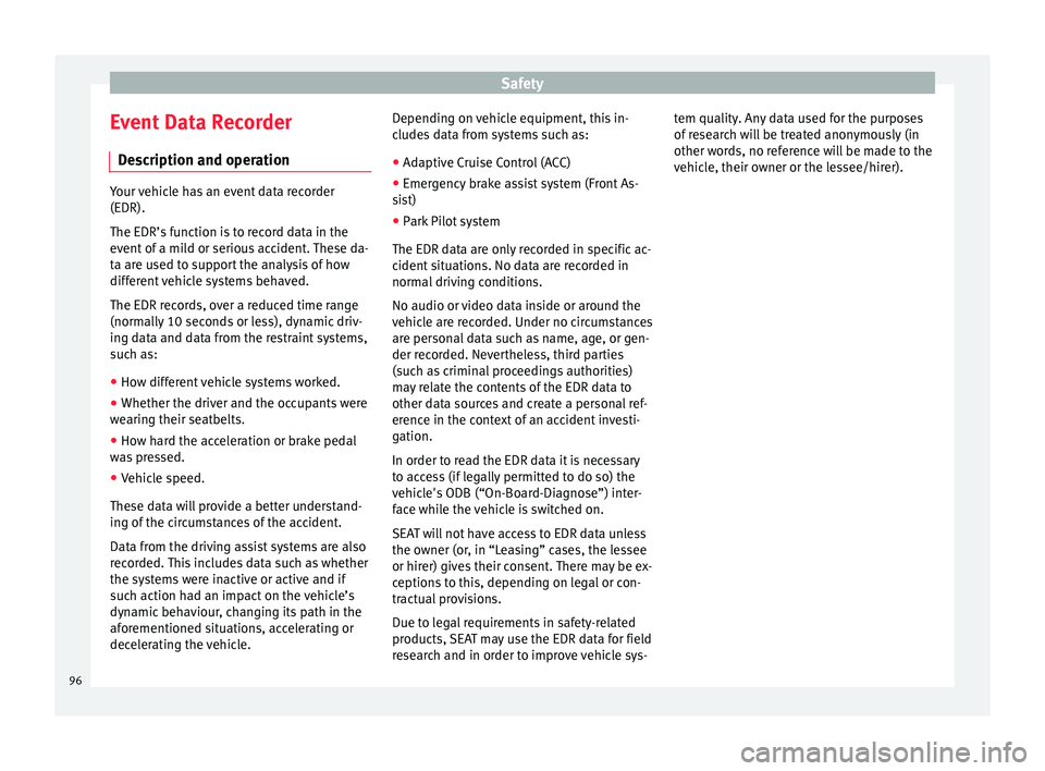 Seat Arona 2018  Owners Manual Safety
Event Data Recorder D e
s
cription and operation Your vehicle has an event data recorder
(EDR).
The EDR’s f
u

nction is to record data in the
event of a mild or serious accident. These da-
t