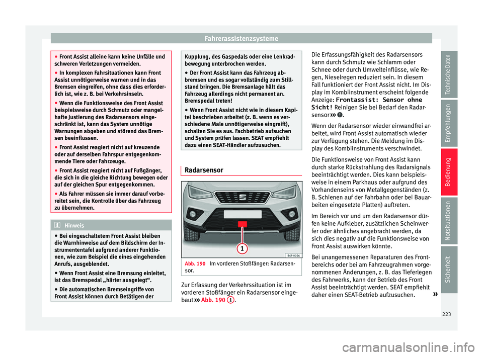 Seat Arona 2018  Betriebsanleitung (in German) Fahrerassistenzsysteme
●
Front  As
sist alleine kann keine Unfälle und
schweren Verletzungen vermeiden.
● In komplexen Fahrsituationen kann Front
Assi
 st unnötigerweise warnen und in das
Bremse