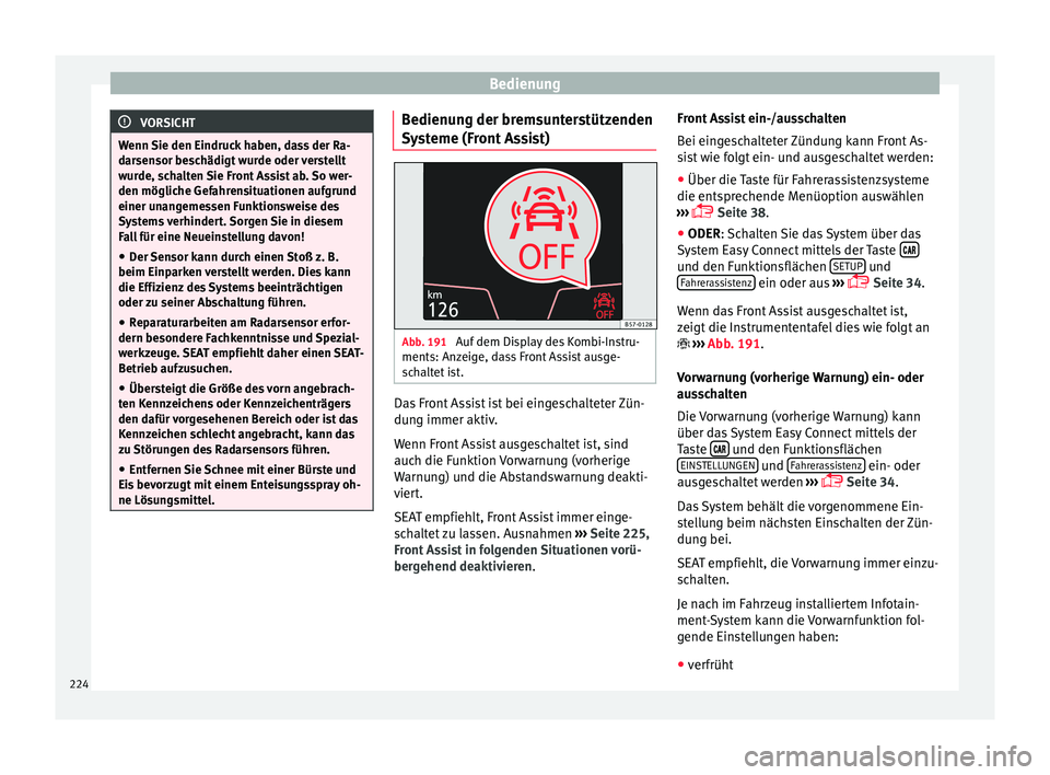 Seat Arona 2018  Betriebsanleitung (in German) Bedienung
VORSICHT
Wenn Sie den Eindruck haben, dass der Ra-
dar sen
sor beschädigt wurde oder verstellt
wurde, schalten Sie Front Assist ab. So wer-
den mögliche Gefahrensituationen aufgrund
einer 