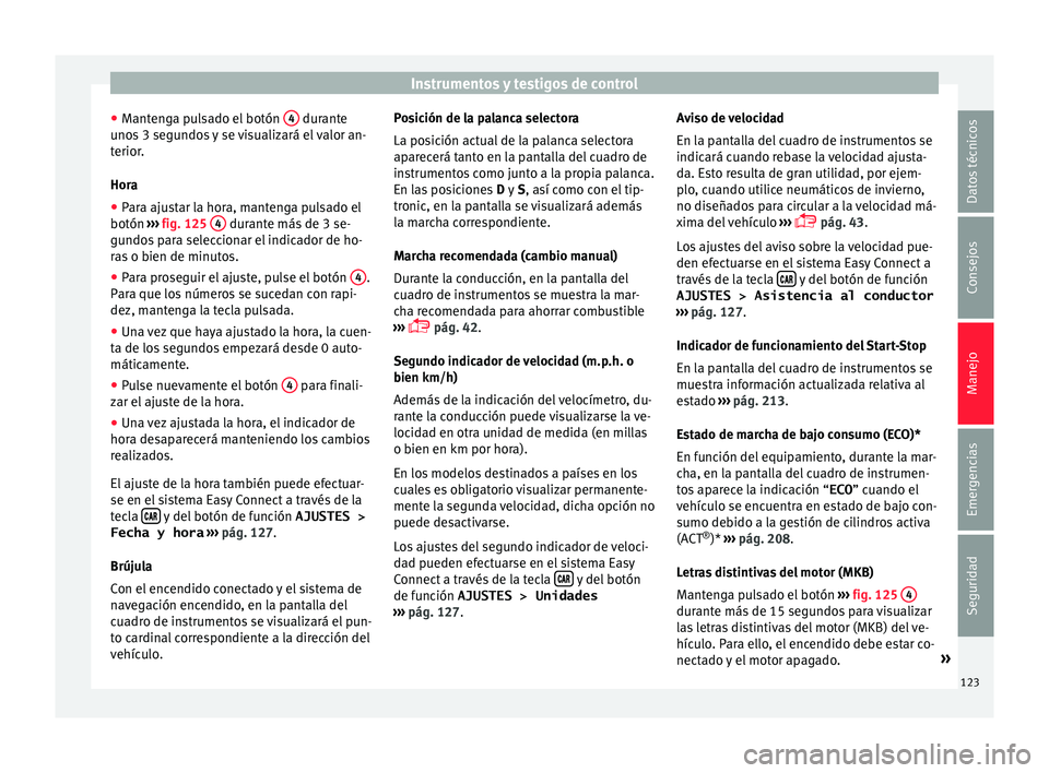 Seat Arona 2018  Manual del propietario (in Spanish) Instrumentos y testigos de control
● Mant
en
ga pulsado el botón  4  durante
u no
s
 3 segundos y se visualizará el valor an-
terior.
Hora
● Para ajustar la hora, mantenga pulsado el
botón  ›