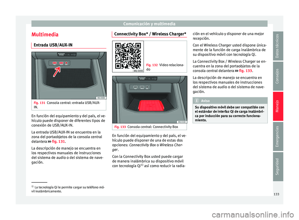 Seat Arona 2018  Manual del propietario (in Spanish) Comunicación y multimedia
Multimedia Entr a
d
a USB/AUX-IN Fig. 131
Consola central: entrada USB/AUX-
IN. En función del equipamiento y del país, el ve-
híc
u
lo p

uede disponer de diferentes tip