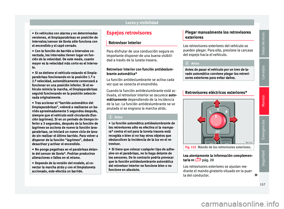 Seat Arona 2018  Manual del propietario (in Spanish) Luces y visibilidad
●
En v ehíc
ulos con alarma y en determinadas
versiones, el limpiaparabrisas en posición de
intervalos/sensor de lluvia sólo funciona con
el encendido y el capó cerrado.
● 