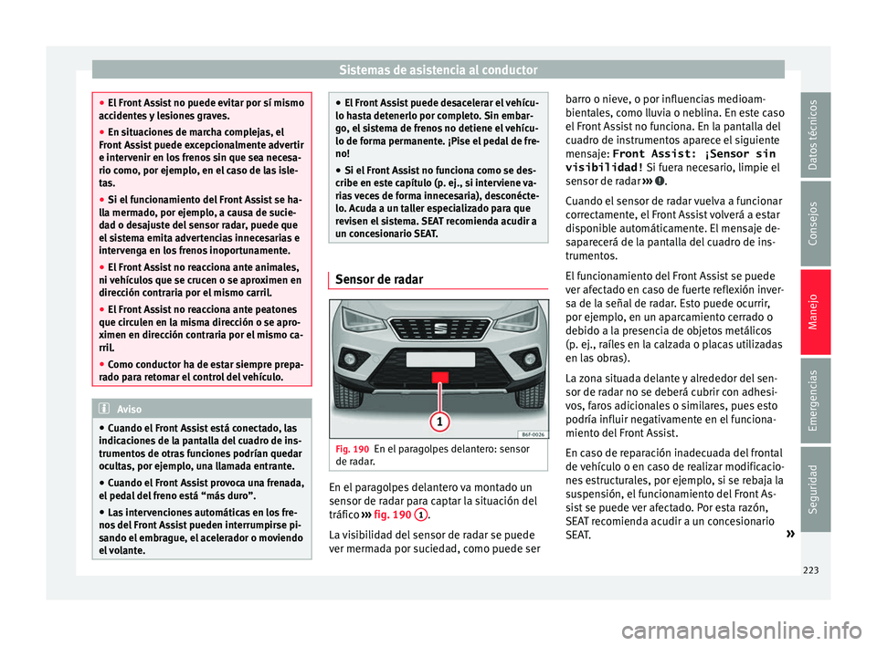 Seat Arona 2018  Manual del propietario (in Spanish) Sistemas de asistencia al conductor
●
El Fr ont
 Assist no puede evitar por sí mismo
accidentes y lesiones graves.
● En situaciones de marcha complejas, el
Front As
 sist puede excepcionalmente a