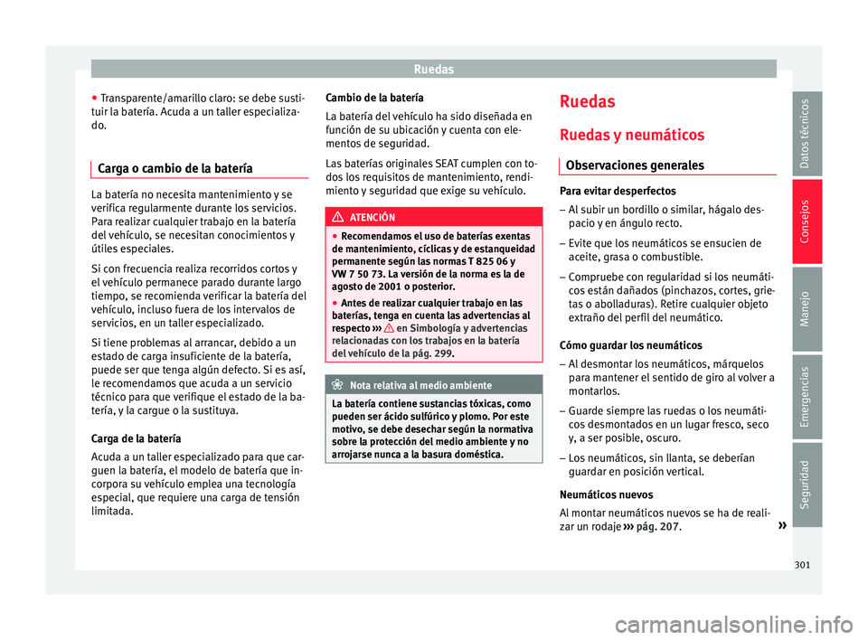 Seat Arona 2018 Manual del propietario (in Spanish) Ruedas
● Tr
an
sparente/amarillo claro: se debe susti-
tuir la batería. Acuda a un taller especializa-
do.
Carga o cambio de la batería La batería no necesita mantenimiento y se
verific
a r
egul Seat Arona 2018 Manual del propietario (in Spanish) Ruedas
● Tr
an
sparente/amarillo claro: se debe susti-
tuir la batería. Acuda a un taller especializa-
do.
Carga o cambio de la batería La batería no necesita mantenimiento y se
verific
a r
egul
