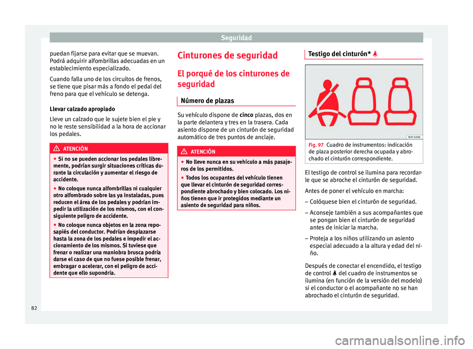 Seat Arona 2018  Manual del propietario (in Spanish) Seguridad
puedan fijarse para evitar que se muevan.
P odrá a
dquirir alf
ombrillas adecuadas en un
establecimiento especializado.
Cuando falla uno de los circuitos de frenos,
se tiene que pisar más 