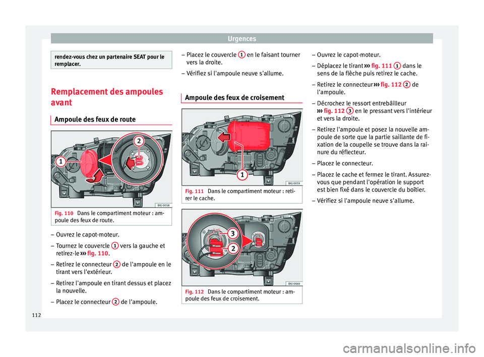 Seat Arona 2018 Manuel du propriétaire (in French) Urgences
rendez-vous chez un partenaire SEAT pour le
remp
l
acer. Remplacement des ampoules
avant
Ampou l
e des feux de route Fig. 110
Dans le compartiment moteur : am-
pou l
e de
s feux de route. Seat Arona 2018 Manuel du propriétaire (in French) Urgences
rendez-vous chez un partenaire SEAT pour le
remp
l
acer. Remplacement des ampoules
avant
Ampou l
e des feux de route Fig. 110
Dans le compartiment moteur : am-
pou l
e de
s feux de route.