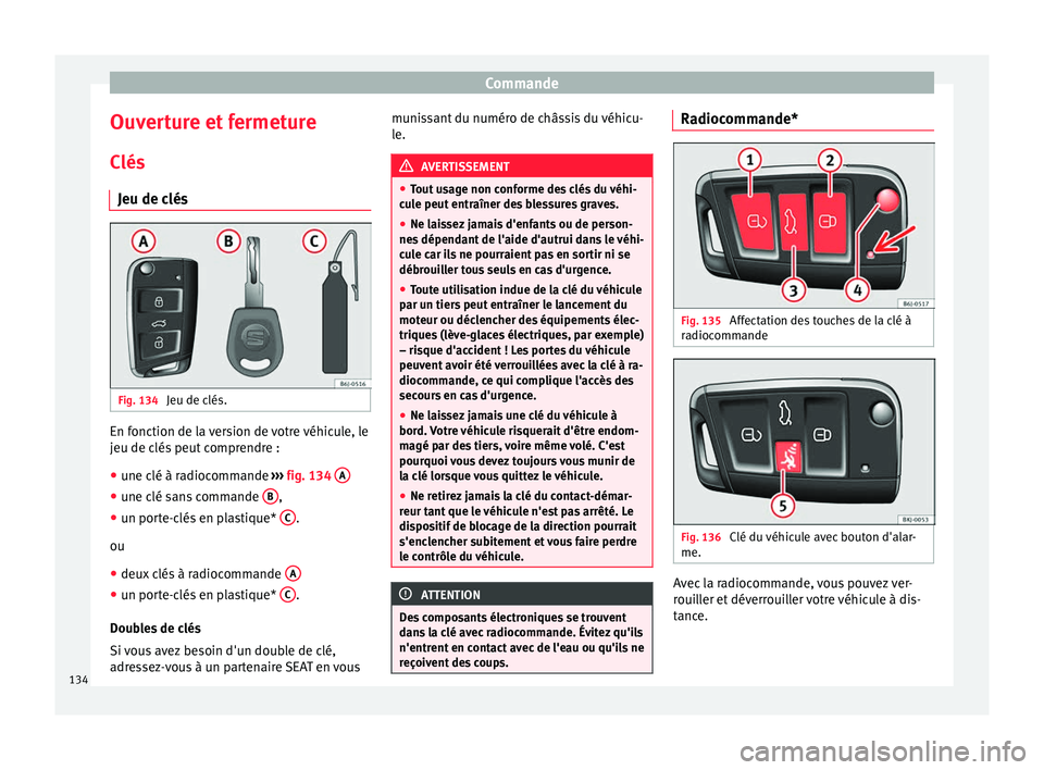 Seat Arona 2018 Manuel du propriétaire (in French) Commande
Ouverture et fermeture C lés
Jeu de c lés Fig. 134
Jeu de clés. En fonction de la version de votre véhicule, le
j
eu de c
lés
peut comprendre :
● une clé à radiocommande ››› Seat Arona 2018 Manuel du propriétaire (in French) Commande
Ouverture et fermeture C lés
Jeu de c lés Fig. 134
Jeu de clés. En fonction de la version de votre véhicule, le
j
eu de c
lés
peut comprendre :
● une clé à radiocommande ›››