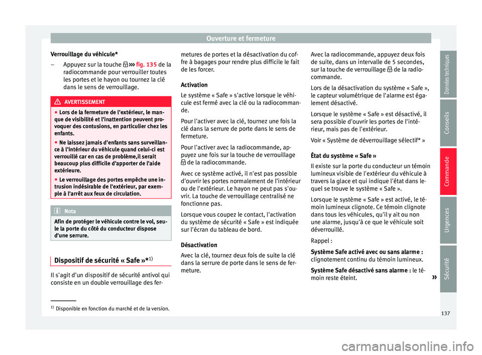Seat Arona 2018 Manuel du propriétaire (in French) Ouverture et fermeture
Verrouillage du véhicule* App
u
yez sur la touche ››› fig. 135 de la
radiocommande pour verrouiller toutes
les portes et le hayon ou tournez la clé
dans le sens de Seat Arona 2018 Manuel du propriétaire (in French) Ouverture et fermeture
Verrouillage du véhicule* App
u
yez sur la touche ››› fig. 135 de la
radiocommande pour verrouiller toutes
les portes et le hayon ou tournez la clé
dans le sens de
