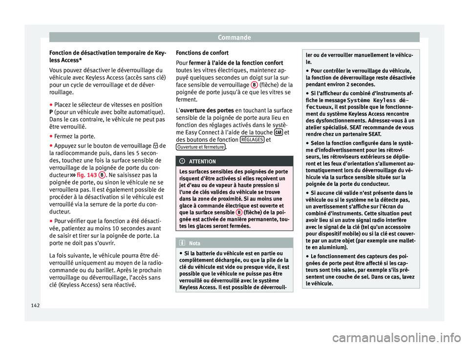 Seat Arona 2018  Manuel du propriétaire (in French)  Commande
Fonction de désactivation temporaire de Key-
l e
s
s Access*
Vous pouvez désactiver le déverrouillage du
véhicule avec Keyless Access (accès sans clé)
pour un cycle de verrouillage et d