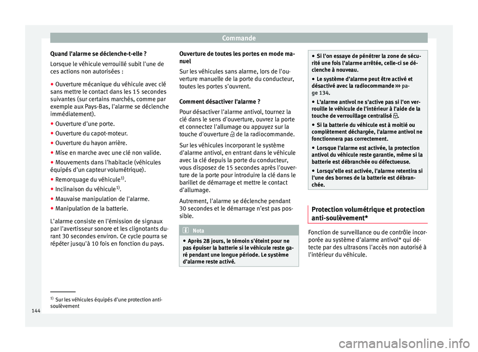 Seat Arona 2018  Manuel du propriétaire (in French)  Commande
Quand l'alarme se déclenche-t-elle ?
L or
s
que le véhicule verrouillé subit l'une de
ces actions non autorisées :
● Ouverture mécanique du véhicule avec clé
sans
  mettre le