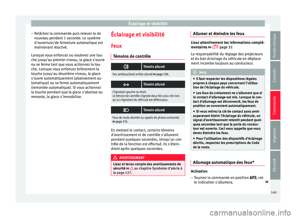 Seat Arona 2018 Manuel du propriétaire (in French) Éclairage et visibilité
– Relâc
hez
la commande puis relevez-la de
nouveau pendant 1 seconde. Le système
d'ouverture/de fermeture automatique est
maintenant réactivé.
Lorsque vous enfonce Seat Arona 2018 Manuel du propriétaire (in French) Éclairage et visibilité
– Relâc
hez
la commande puis relevez-la de
nouveau pendant 1 seconde. Le système
d'ouverture/de fermeture automatique est
maintenant réactivé.
Lorsque vous enfonce