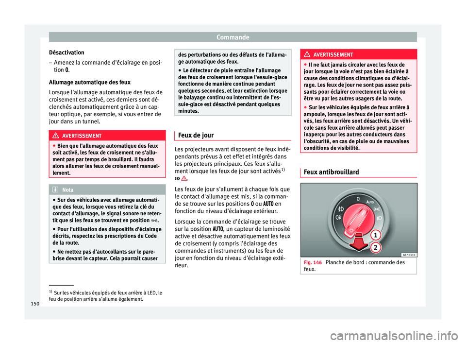 Seat Arona 2018  Manuel du propriétaire (in French)  Commande
Désactivation
– Amenez la commande d'éclairage en posi-
tion .
A l
lum
age automatique des feux
Lorsque l'allumage automatique des feux de
croisement est activé, ces derniers 