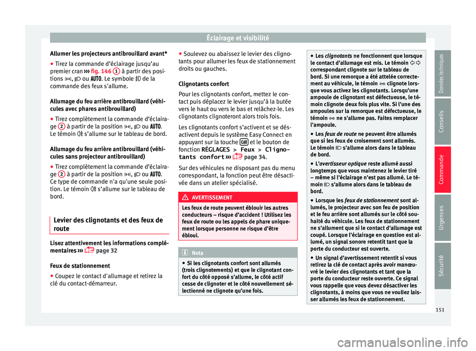 Seat Arona 2018 Manuel du propriétaire (in French) Éclairage et visibilité
Allumer les projecteurs antibrouillard avant*
● Tirez la commande d’éclairage jusqu’au
pr emier c
r
an ››› fig. 146 1 à partir des posi-
tion s
, ou Seat Arona 2018 Manuel du propriétaire (in French) Éclairage et visibilité
Allumer les projecteurs antibrouillard avant*
● Tirez la commande d’éclairage jusqu’au
pr emier c
r
an ››› fig. 146 1 à partir des posi-
tion s
, ou