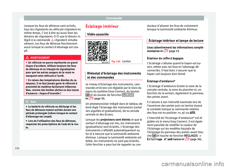 Seat Arona 2018 Manuel du propriétaire (in French) Commande
Lorsque les feux de détresse sont activés,
t ou
s
les clignotants du véhicule clignotent en
même temps. C'est à dire qu'aussi bien les
témoins de clignotants que le t Seat Arona 2018 Manuel du propriétaire (in French) Commande
Lorsque les feux de détresse sont activés,
t ou
s
les clignotants du véhicule clignotent en
même temps. C'est à dire qu'aussi bien les
témoins de clignotants que le t