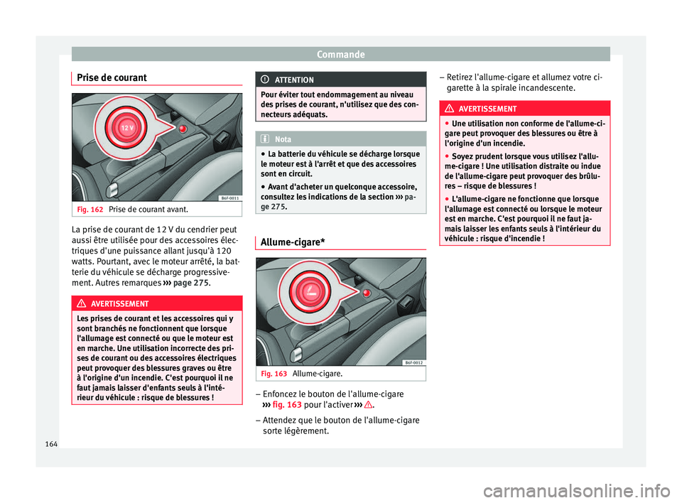 Seat Arona 2018 Manuel du propriétaire (in French) Commande
Prise de courant Fig. 162
Prise de courant avant. La prise de courant de 12 V du cendrier peut
au
s
s
i être utilisée pour des accessoires élec-
triques d'une puissance allant jusqu Seat Arona 2018 Manuel du propriétaire (in French) Commande
Prise de courant Fig. 162
Prise de courant avant. La prise de courant de 12 V du cendrier peut
au
s
s
i être utilisée pour des accessoires élec-
triques d'une puissance allant jusqu
