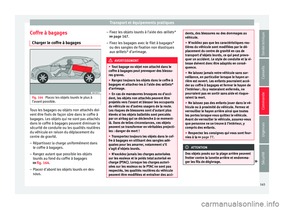 Seat Arona 2018 Manuel du propriétaire (in French) Transport et équipements pratiques
Coffre à bagages Ch ar
g
er le coffre à bagages Fig. 164
Placez les objets lourds le plus à
l'av ant
po
ssible. Tous les bagages ou objets non attachés d Seat Arona 2018 Manuel du propriétaire (in French) Transport et équipements pratiques
Coffre à bagages Ch ar
g
er le coffre à bagages Fig. 164
Placez les objets lourds le plus à
l'av ant
po
ssible. Tous les bagages ou objets non attachés d