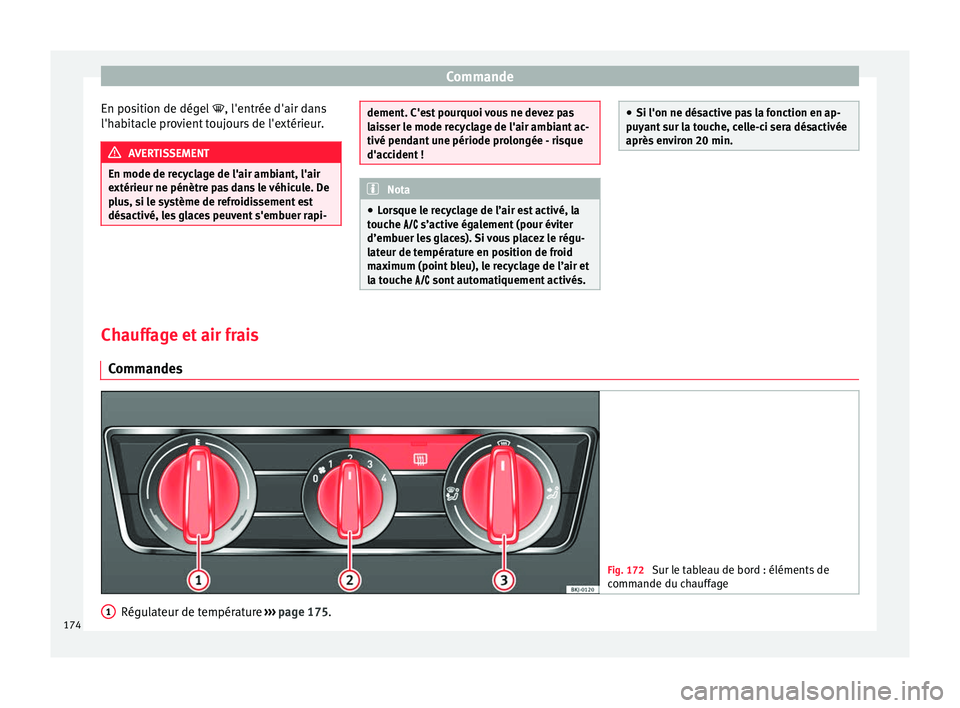 Seat Arona 2018  Manuel du propriétaire (in French)  Commande
En position de dégel  , l'entrée d'air dan
s
l'h abitacle provient toujours de l'extérieur. AVERTISSEMENT
En mode de recyclage de l'air ambiant, l'air
extérieur